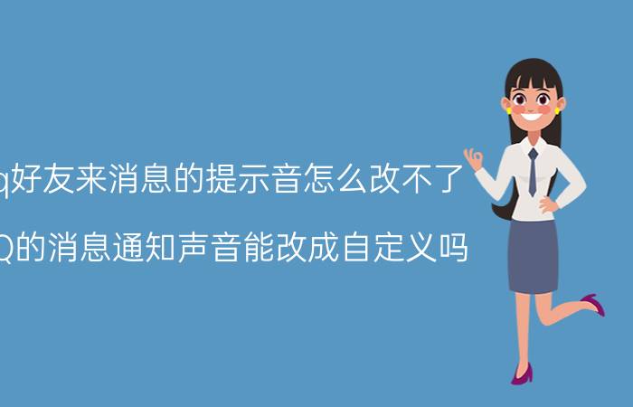 qq好友来消息的提示音怎么改不了 QQ的消息通知声音能改成自定义吗?怎么改？